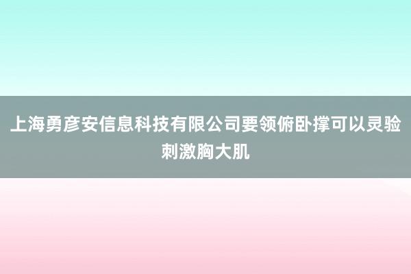 上海勇彦安信息科技有限公司要领俯卧撑可以灵验刺激胸大肌